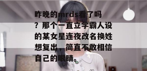 昨晚的mrds看了吗？那个一直立学霸人设的某女星连夜改名换姓想复出，简直不敢相信自己的眼睛。
